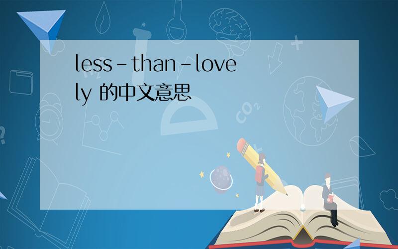 less-than-lovely 的中文意思