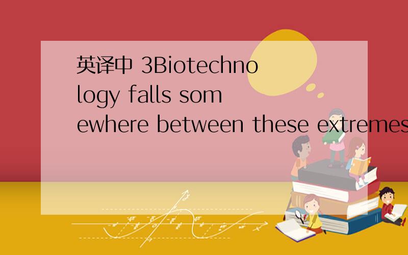 英译中 3Biotechnology falls somewhere between these extremes.Tr