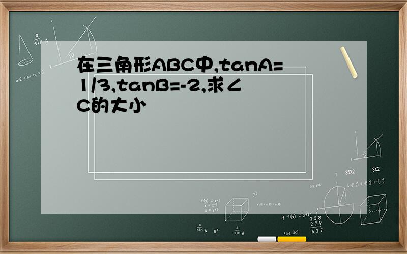 在三角形ABC中,tanA=1/3,tanB=-2,求∠C的大小