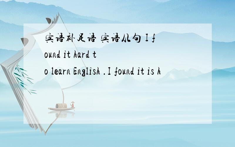 宾语补足语 宾语从句 I found it hard to learn English .I found it is h
