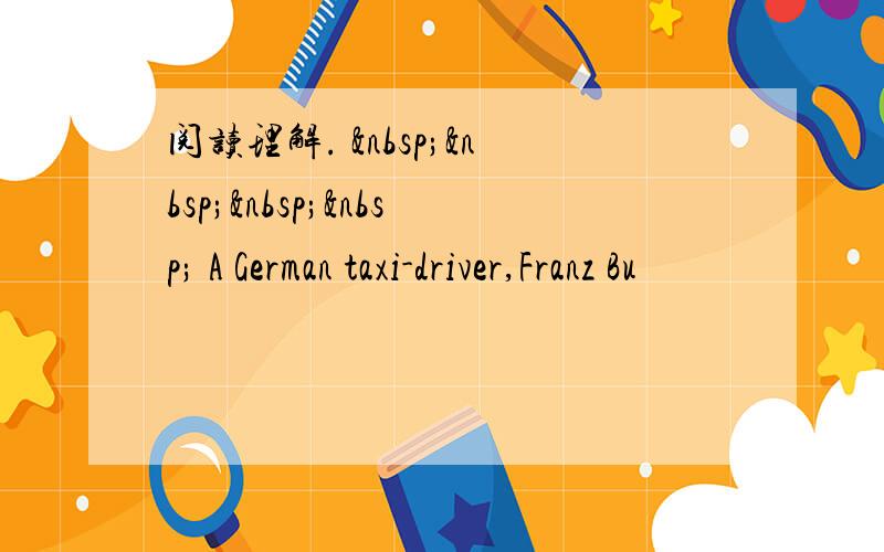 阅读理解.      A German taxi-driver,Franz Bu