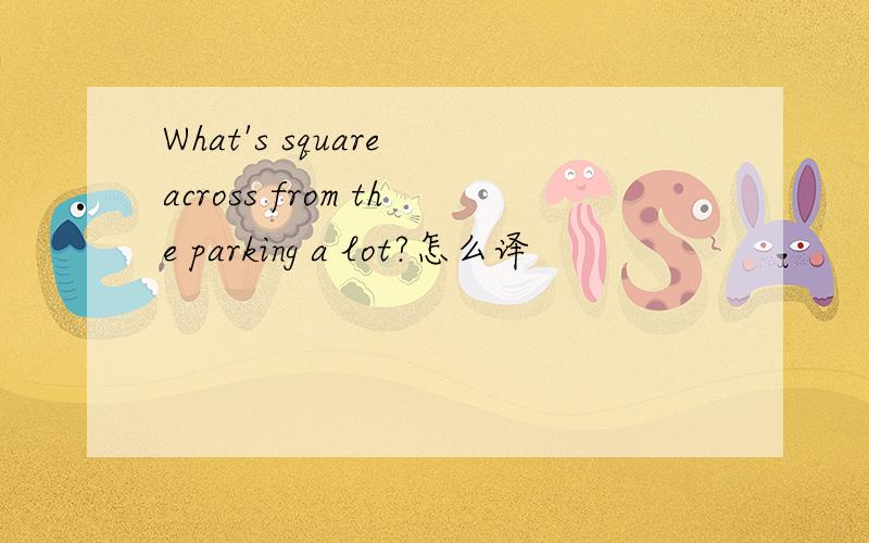 What's square across from the parking a lot?怎么译