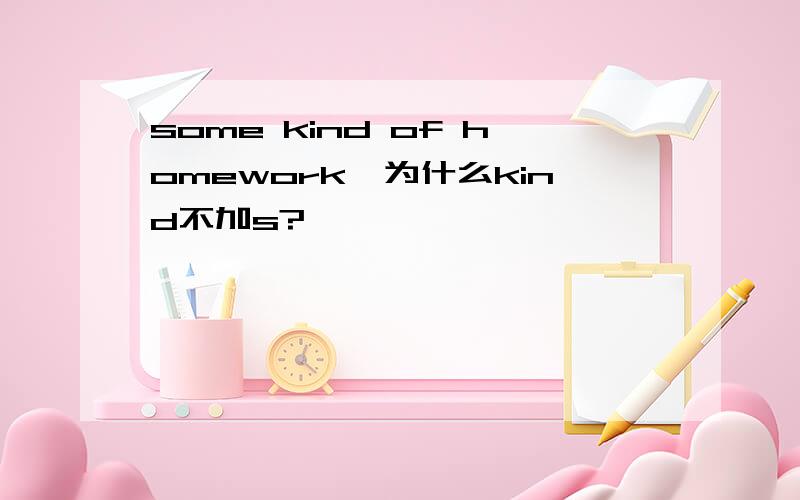 some kind of homework,为什么kind不加s?
