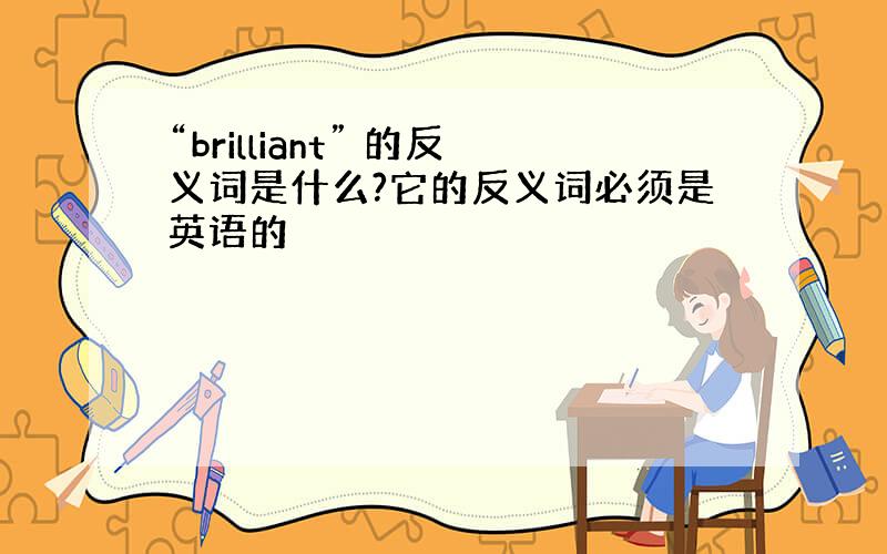 “brilliant” 的反义词是什么?它的反义词必须是英语的