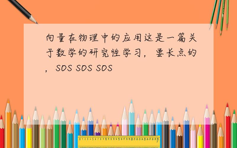 向量在物理中的应用这是一篇关于数学的研究性学习，要长点的，SOS SOS SOS