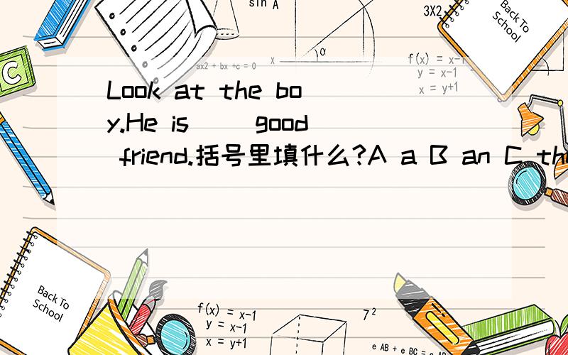 Look at the boy.He is ()good friend.括号里填什么?A a B an C the D