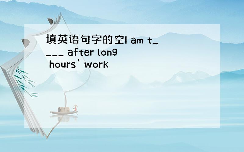 填英语句字的空I am t____ after long hours' work