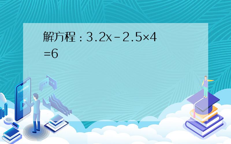 解方程：3.2x-2.5×4=6
