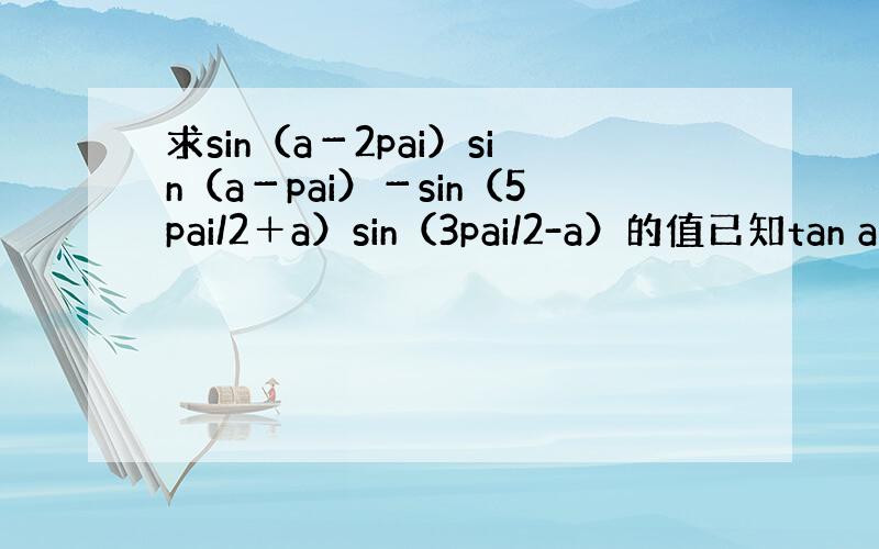 求sin（a－2pai）sin（a－pai）－sin（5pai/2＋a）sin（3pai/2-a）的值已知tan a＝2