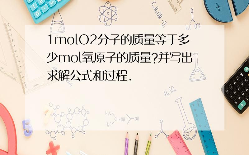 1molO2分子的质量等于多少mol氧原子的质量?并写出求解公式和过程.