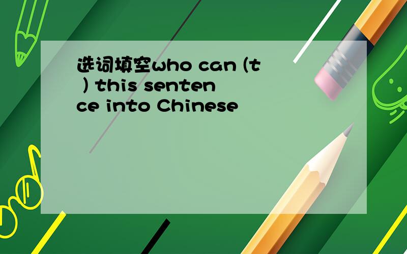 选词填空who can (t ) this sentence into Chinese