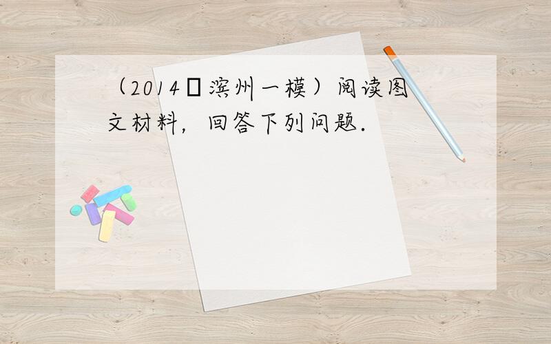 （2014•滨州一模）阅读图文材料，回答下列问题．