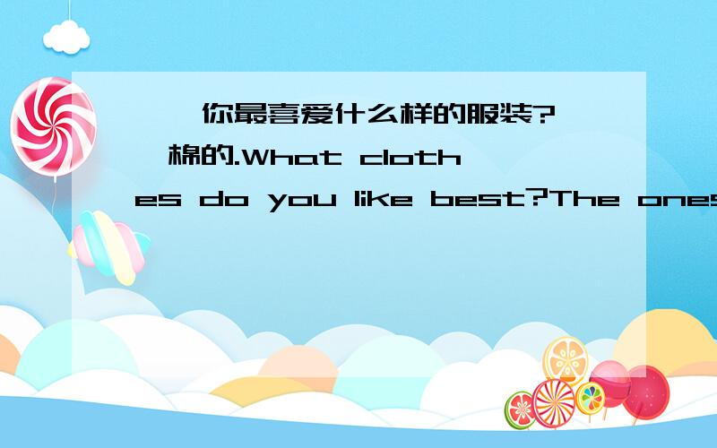 ——你最喜爱什么样的服装?——棉的.What clothes do you like best?The ones ___