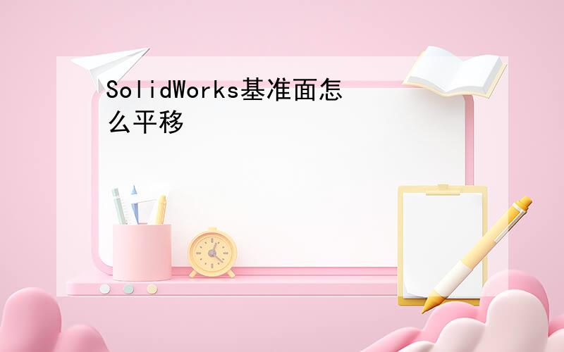 SolidWorks基准面怎么平移
