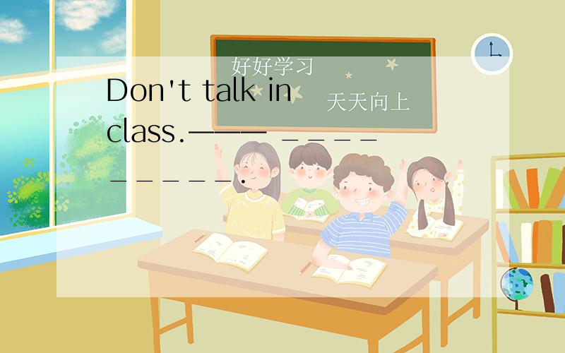 Don't talk in class.——— _________.