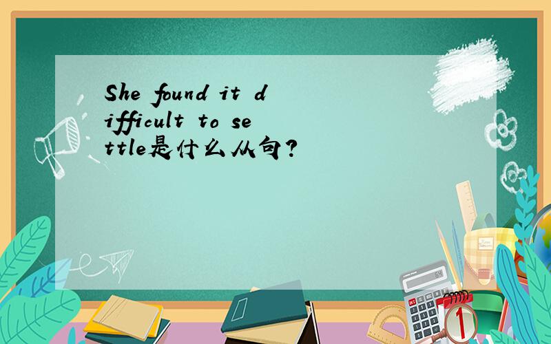 She found it difficult to settle是什么从句?