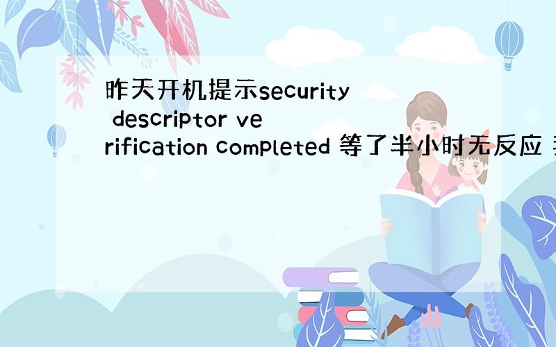 昨天开机提示security descriptor verification completed 等了半小时无反应 我该
