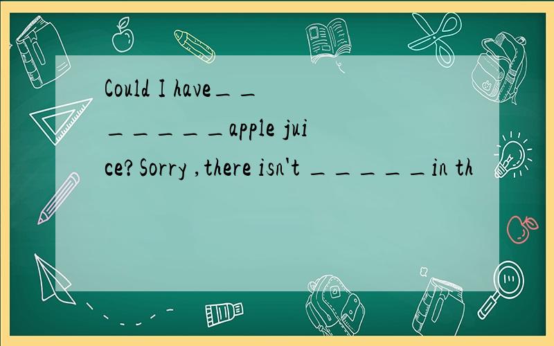 Could I have_______apple juice?Sorry ,there isn't _____in th