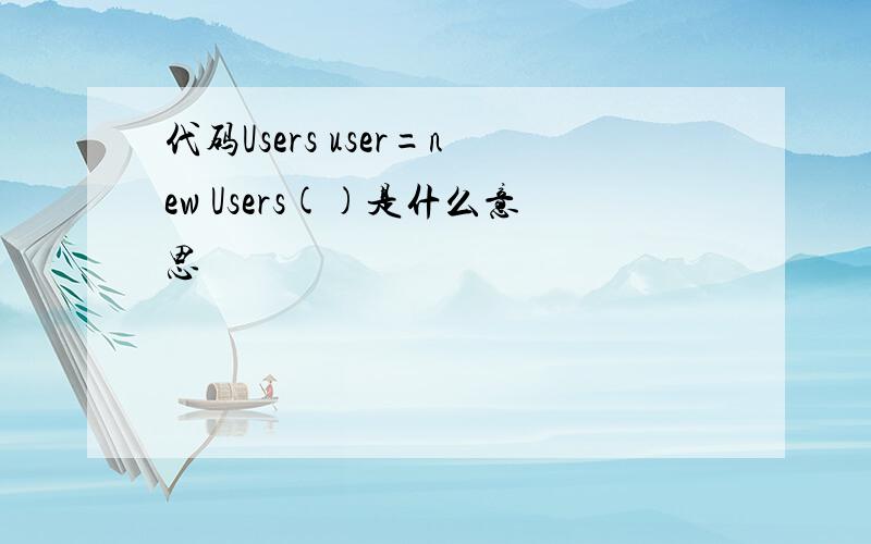 代码Users user=new Users()是什么意思