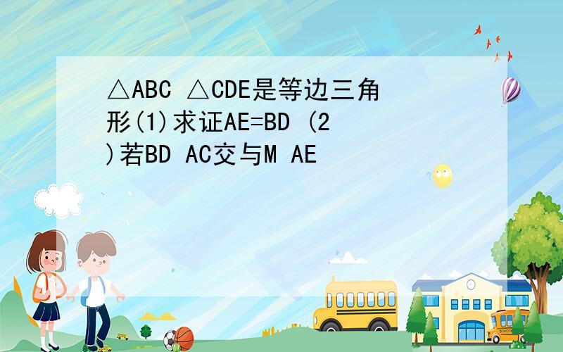 △ABC △CDE是等边三角形(1)求证AE=BD (2)若BD AC交与M AE