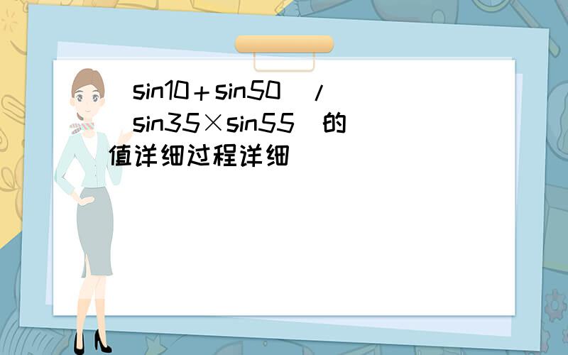 （sin10＋sin50）/（sin35×sin55）的值详细过程详细