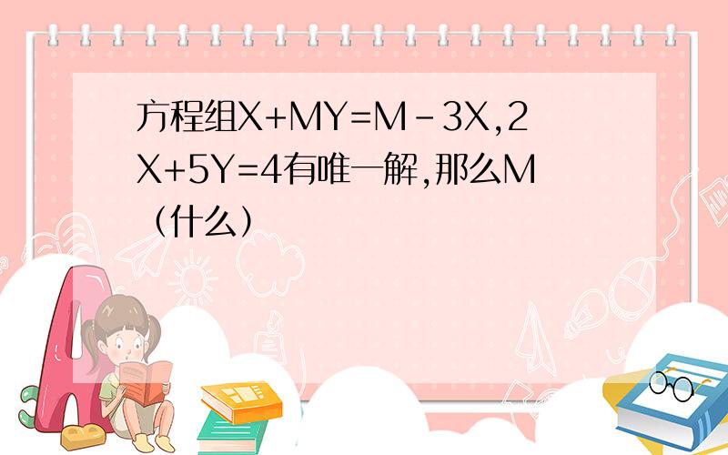 方程组X+MY=M-3X,2X+5Y=4有唯一解,那么M（什么）