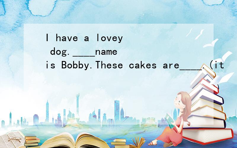 I have a lovey dog.____name is Bobby.These cakes are____.(it