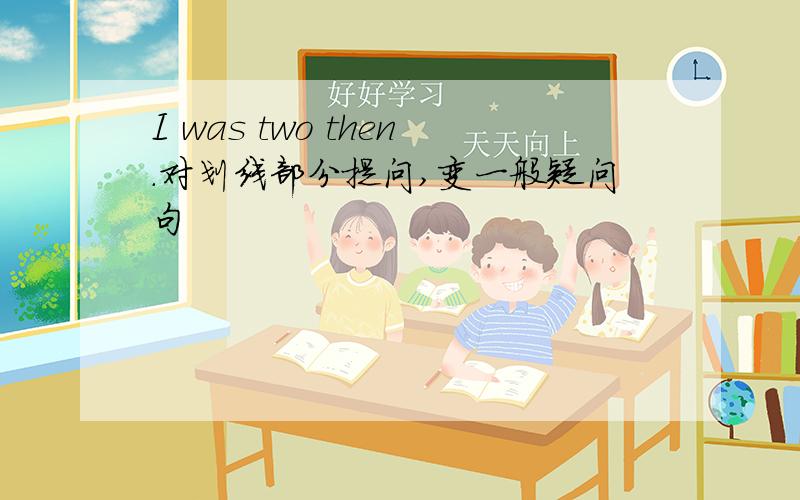 I was two then.对划线部分提问,变一般疑问句