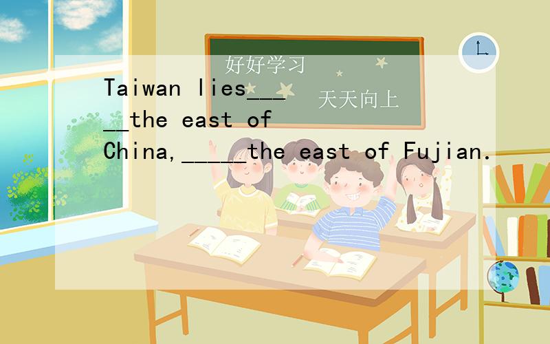 Taiwan lies_____the east of China,_____the east of Fujian．