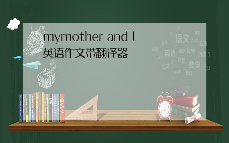 mymother and l英语作文带翻译器