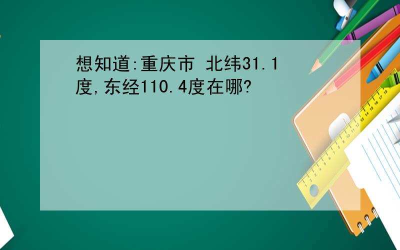 想知道:重庆市 北纬31.1度,东经110.4度在哪?