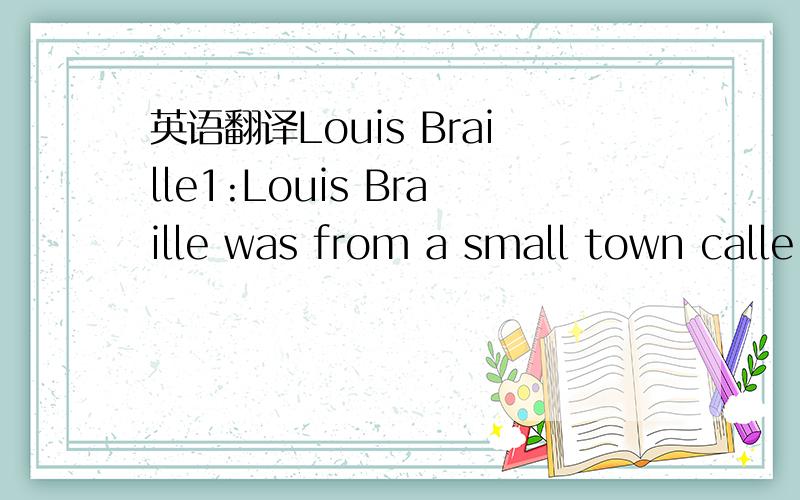 英语翻译Louis Braille1:Louis Braille was from a small town calle