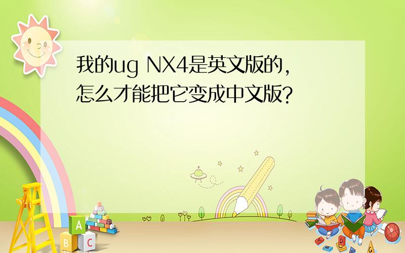 我的ug NX4是英文版的,怎么才能把它变成中文版?