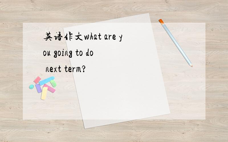 英语作文what are you going to do next term?