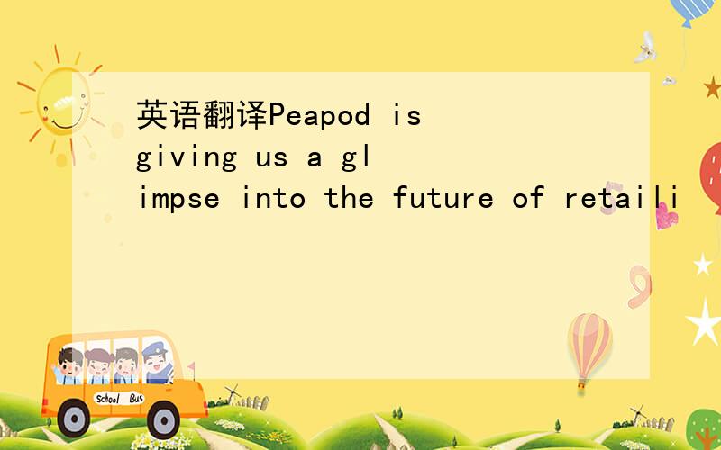 英语翻译Peapod is giving us a glimpse into the future of retaili