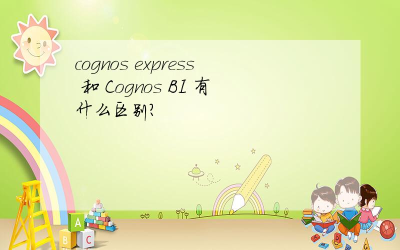 cognos express 和 Cognos BI 有什么区别?
