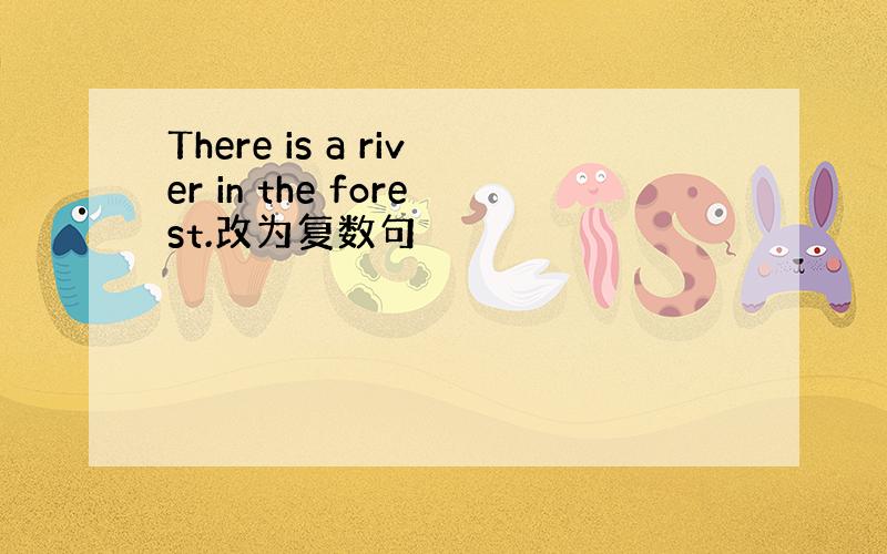 There is a river in the forest.改为复数句
