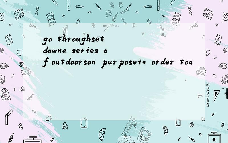 go throughset downa series of outdoorson purposein order toa