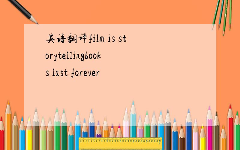 英语翻译film is storytellingbooks last forever