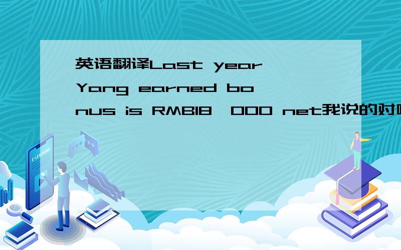 英语翻译Last year,Yang earned bonus is RMB18,000 net我说的对吗