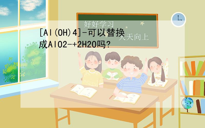 [Al(OH)4]-可以替换成AlO2-+2H2O吗?