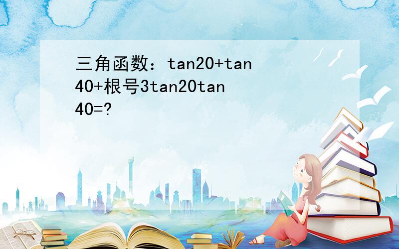 三角函数：tan20+tan40+根号3tan20tan40=?