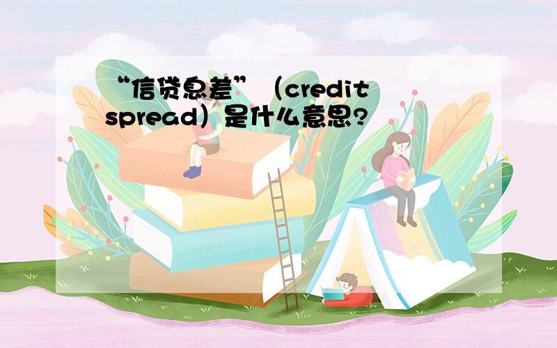 “信贷息差”（credit spread）是什么意思?