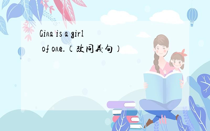 Gina is a girl of one.（改同义句）
