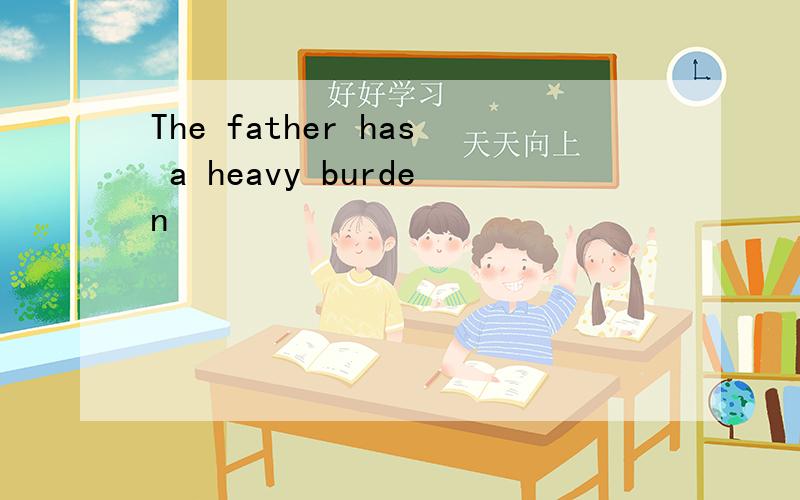 The father has a heavy burden
