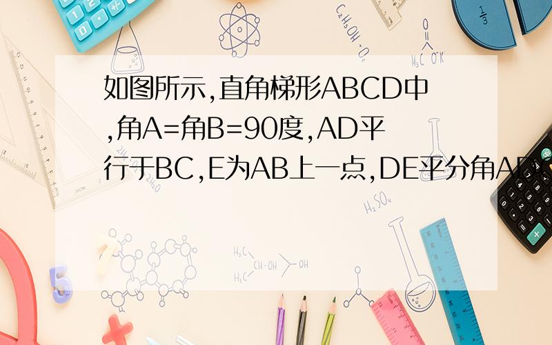 如图所示,直角梯形ABCD中,角A=角B=90度,AD平行于BC,E为AB上一点,DE平分角ADC,CE平分角BCD,A