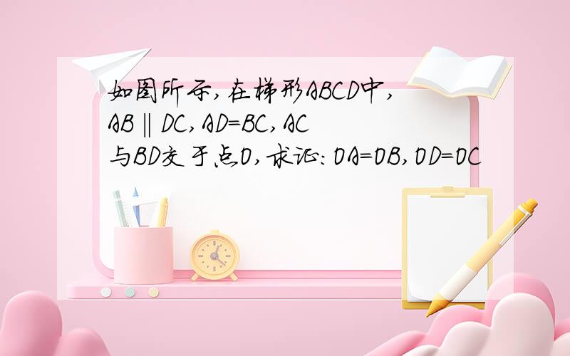 如图所示,在梯形ABCD中,AB‖DC,AD=BC,AC与BD交于点O,求证:OA=OB,OD=OC