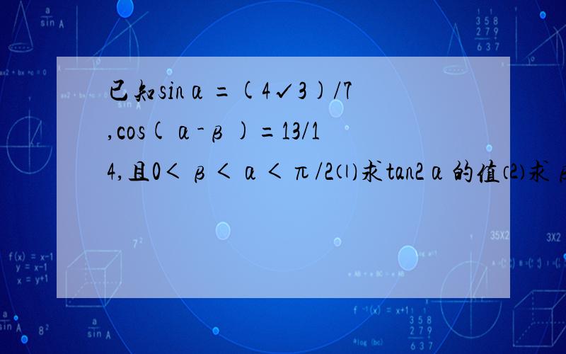 已知sinα=(4√3)/7,cos(α-β)=13/14,且0＜β＜α＜π/2⑴求tan2α的值⑵求β