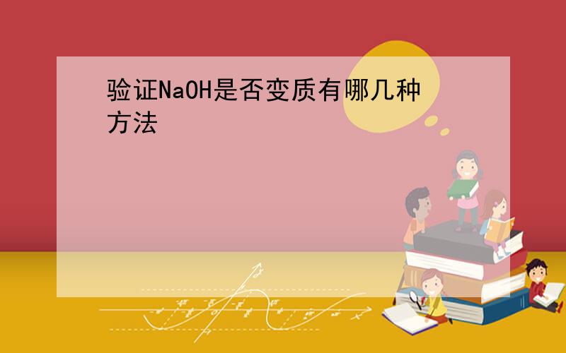 验证NaOH是否变质有哪几种方法