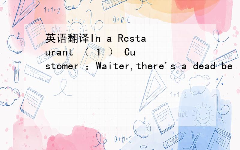 英语翻译In a Restaurant （ 1 ） Customer ：Waiter,there's a dead be